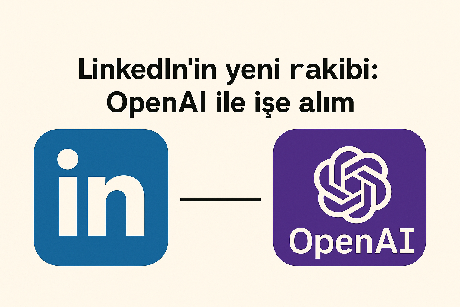 LinkedIn’in Yeni Rakibi: OpenAI’nin İşe Alım Hamlesi